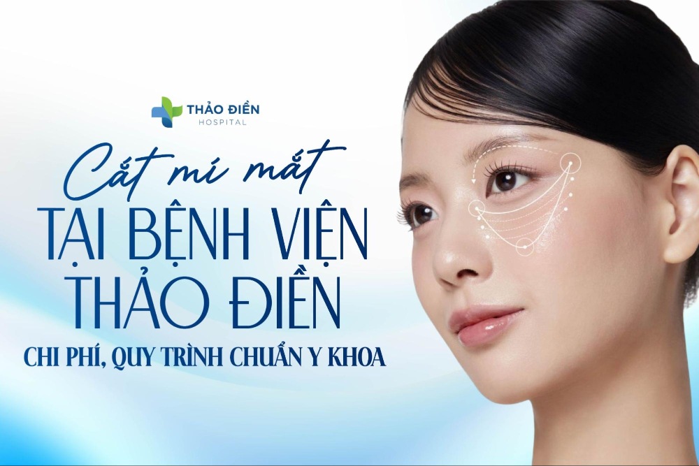 Cắt mí mắt tại Bệnh viện Thảo Điền: Chi phí, quy trình chuẩn y khoa